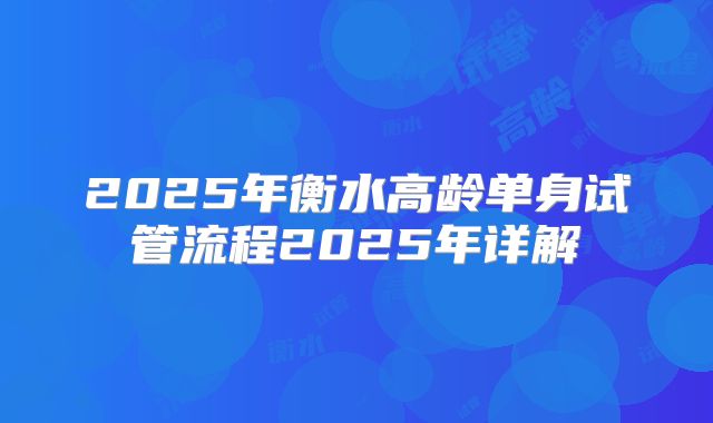 2025年衡水高龄单身试管流程2025年详解