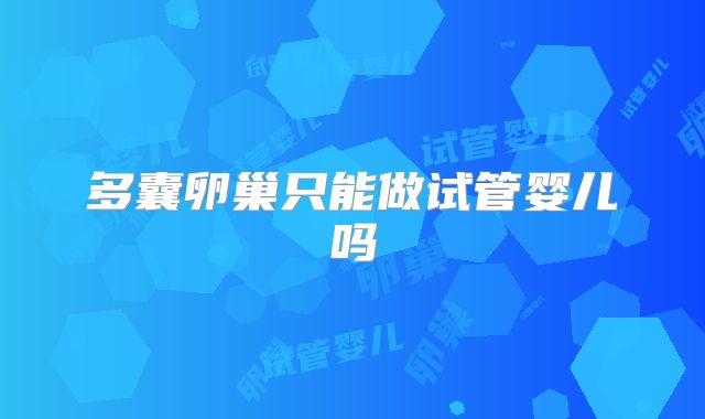 多囊卵巢只能做试管婴儿吗