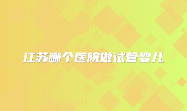 江苏哪个医院做试管婴儿