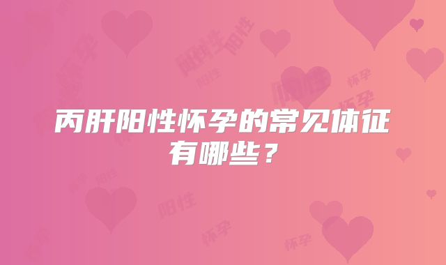 丙肝阳性怀孕的常见体征有哪些？