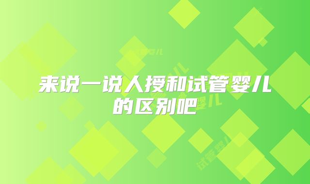 来说一说人授和试管婴儿的区别吧
