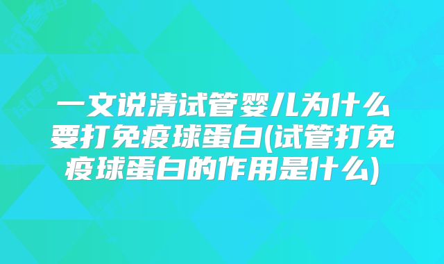 一文说清试管婴儿为什么要打免疫球蛋白(试管打免疫球蛋白的作用是什么)