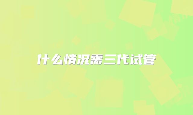什么情况需三代试管