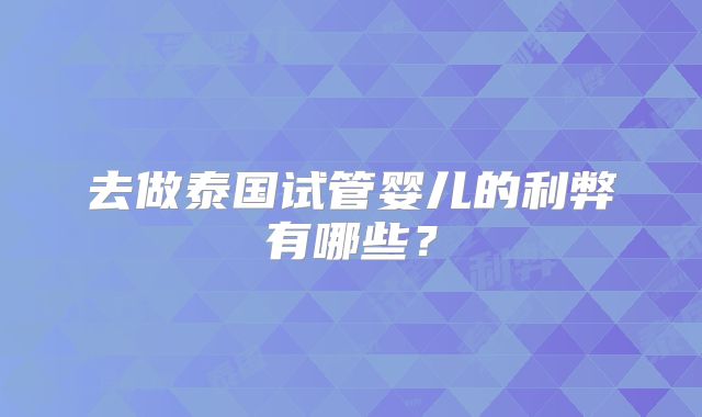 去做泰国试管婴儿的利弊有哪些？