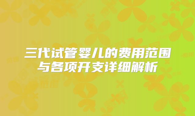 三代试管婴儿的费用范围与各项开支详细解析