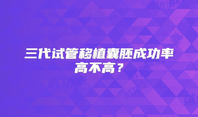 三代试管移植囊胚成功率高不高？