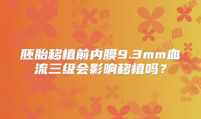 胚胎移植前内膜9.3mm血流三级会影响移植吗？