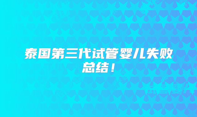 泰国第三代试管婴儿失败总结！