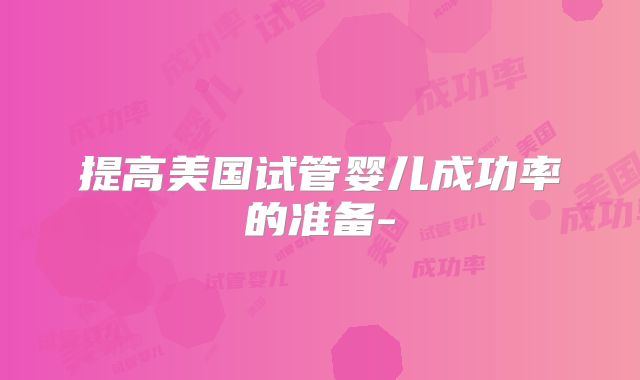 提高美国试管婴儿成功率的准备-
