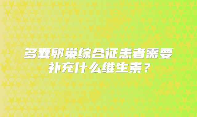 多囊卵巢综合征患者需要补充什么维生素？