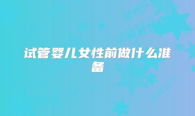 试管婴儿女性前做什么准备