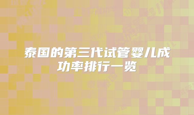 泰国的第三代试管婴儿成功率排行一览