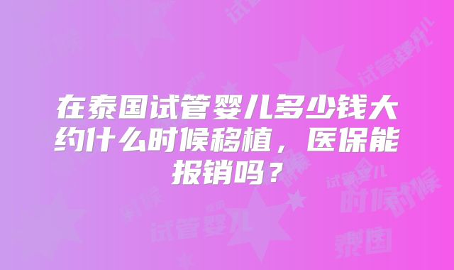 在泰国试管婴儿多少钱大约什么时候移植，医保能报销吗？