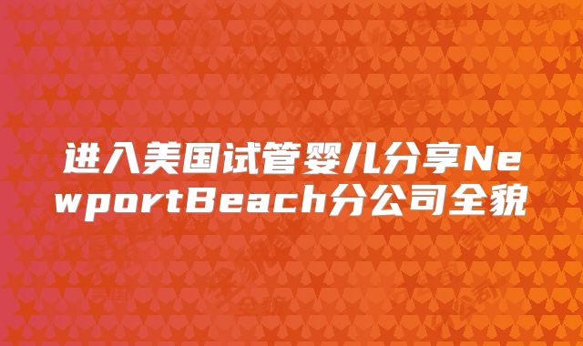 进入美国试管婴儿分享NewportBeach分公司全貌