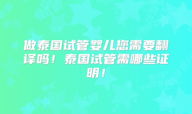做泰国试管婴儿您需要翻译吗！泰国试管需哪些证明！