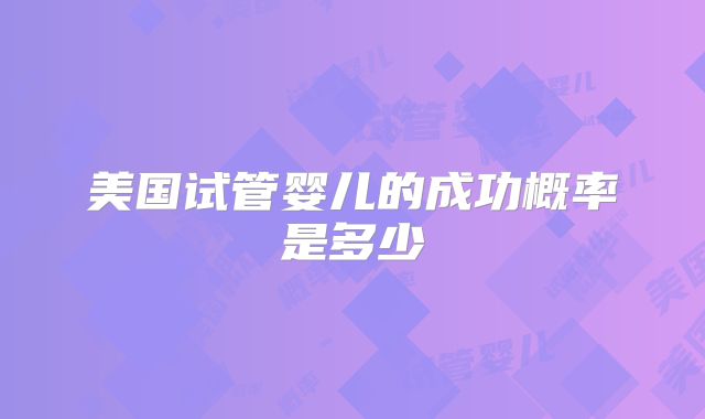 美国试管婴儿的成功概率是多少