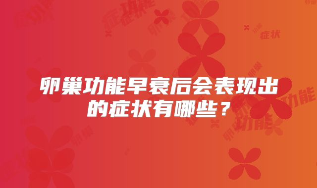 卵巢功能早衰后会表现出的症状有哪些?