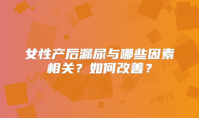 女性产后漏尿与哪些因素相关？如何改善？