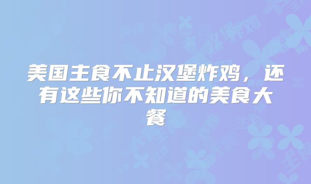 美国主食不止汉堡炸鸡,还有这些你不知道的美食大餐