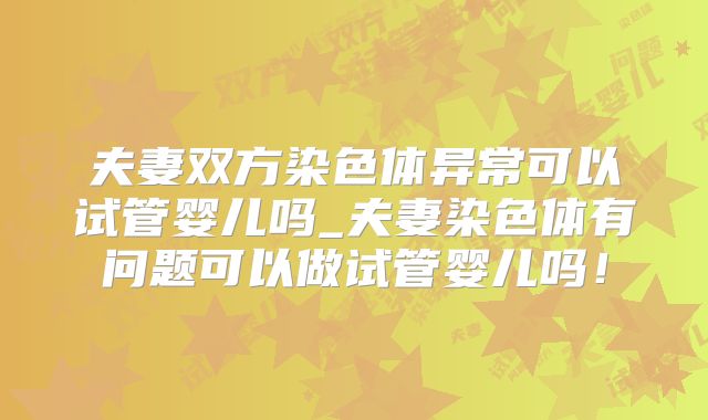 夫妻双方染色体异常可以试管婴儿吗_夫妻染色体有问题可以做试管婴儿吗！