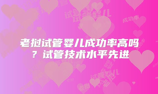 老挝试管婴儿成功率高吗？试管技术水平先进