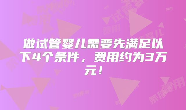 做试管婴儿需要先满足以下4个条件,费用约为3万元!