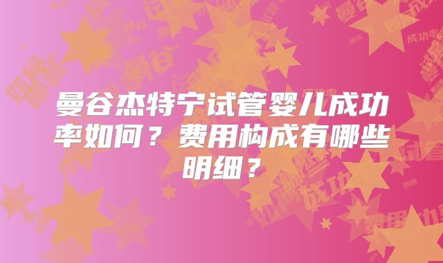 曼谷杰特宁试管婴儿成功率如何?费用构成有哪些明细?
