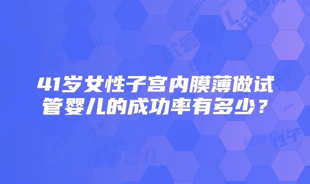 41岁女性子宫内膜薄做试管婴儿的成功率有多少？
