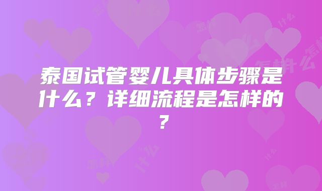 泰国试管婴儿具体步骤是什么？详细流程是怎样的？