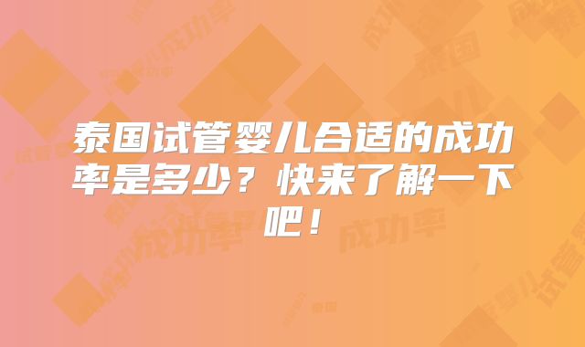 泰国试管婴儿合适的成功率是多少？快来了解一下吧！
