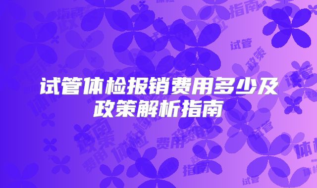 试管体检报销费用多少及政策解析指南