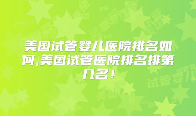 美国试管婴儿医院排名如何,美国试管医院排名排第几名！