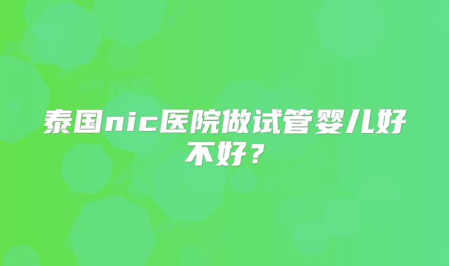 泰国nic医院做试管婴儿好不好？