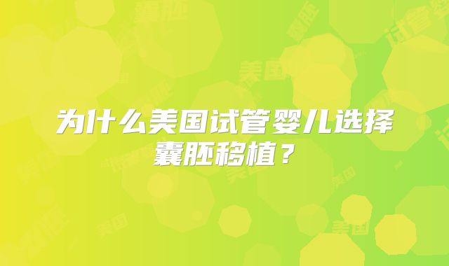 为什么美国试管婴儿选择囊胚移植？