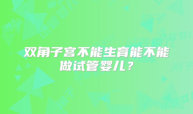 双角子宫不能生育能不能做试管婴儿?