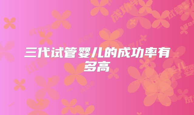 三代试管婴儿的成功率有多高