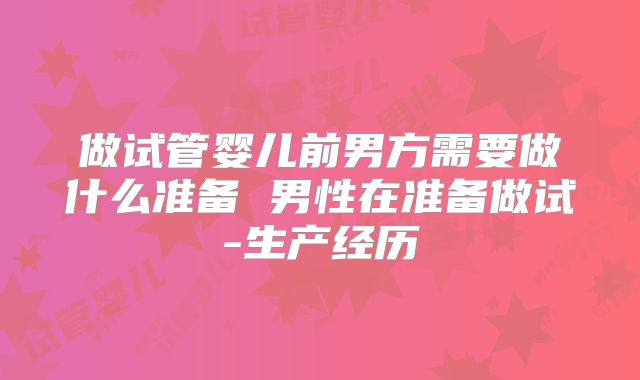 做试管婴儿前男方需要做什么准备 男性在准备做试-生产经历