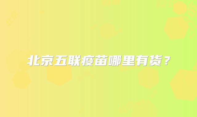 北京五联疫苗哪里有货？