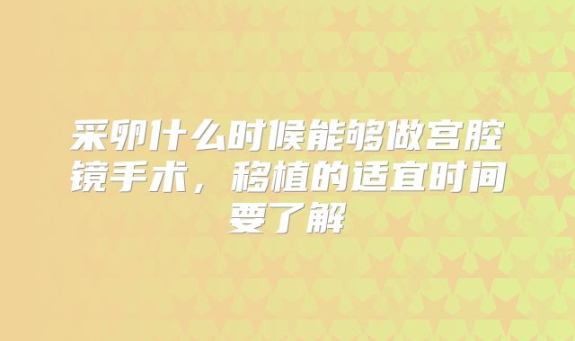 采卵什么时候能够做宫腔镜手术，移植的适宜时间要了解