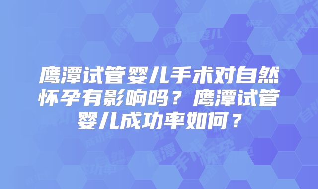 鹰潭试管婴儿手术对自然怀孕有影响吗？鹰潭试管婴儿成功率如何？