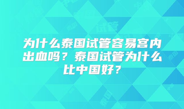 为什么泰国试管容易宫内出血吗？泰国试管为什么比中国好？