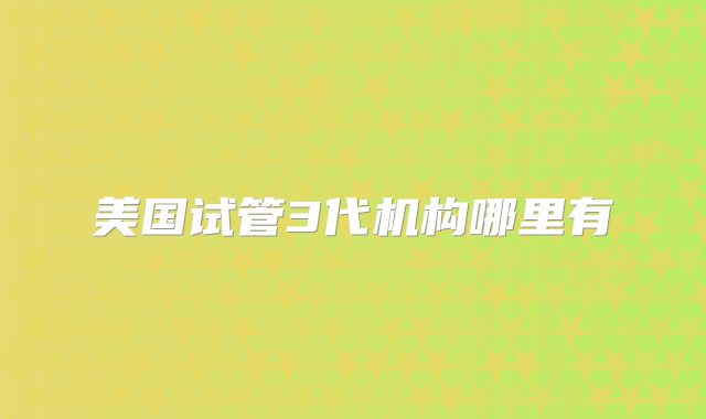 美国试管3代机构哪里有