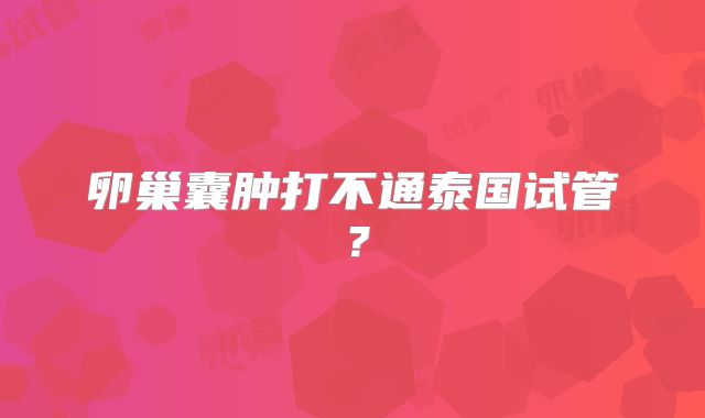 卵巢囊肿打不通泰国试管？