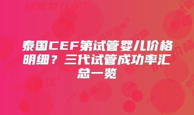 泰国CEF第试管婴儿价格明细？三代试管成功率汇总一览