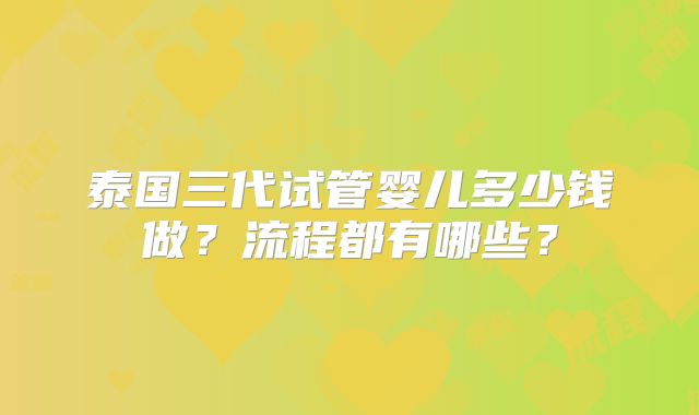 泰国三代试管婴儿多少钱做?流程都有哪些?