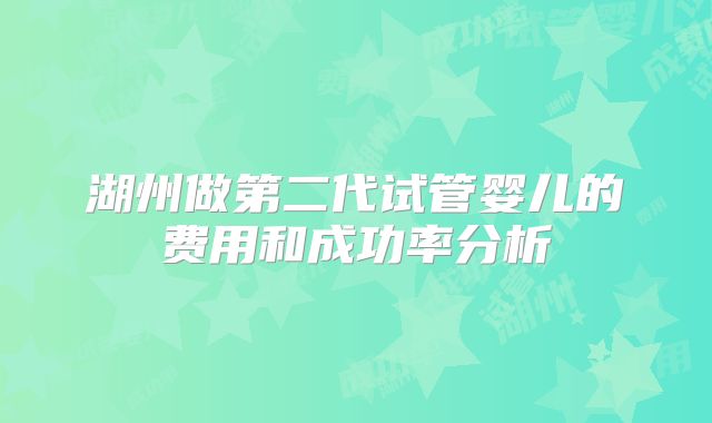 湖州做第二代试管婴儿的费用和成功率分析
