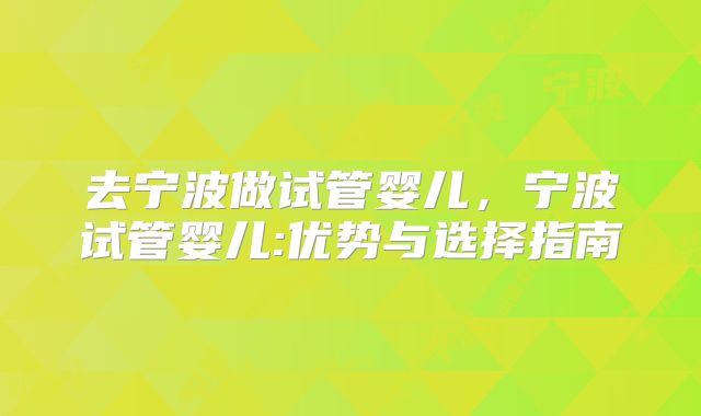 去宁波做试管婴儿，宁波试管婴儿:优势与选择指南