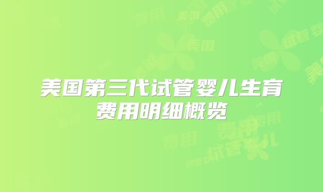 美国第三代试管婴儿生育费用明细概览