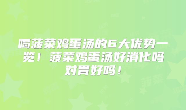 喝菠菜鸡蛋汤的6大优势一览！菠菜鸡蛋汤好消化吗对胃好吗！