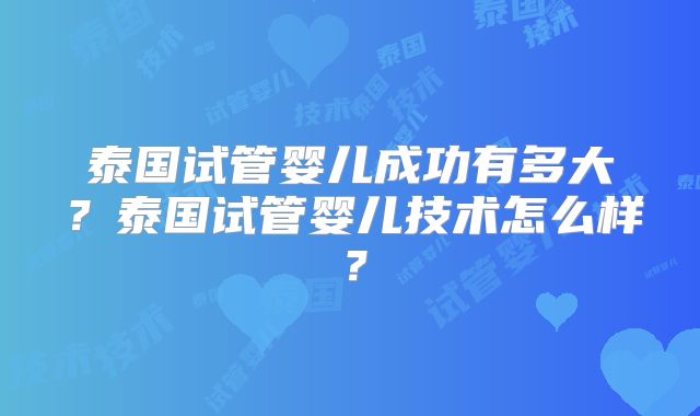 泰国试管婴儿成功有多大?泰国试管婴儿技术怎么样?